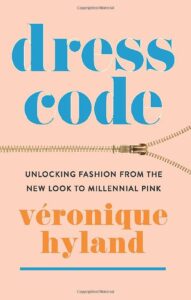 Dress Code: Unlocking Fashion from the New Look to Millennial Pink by Véronique Hyland